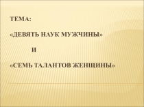 Презентация классного часа на тему: Девять науки мужчины и семь талантов женщины