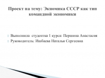 Презентация на защиту проекта Першиной Анастасии по теме: Экномика СССР как тип командной экономики