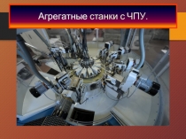 Презентация по дисциплине Технологическое оборудование на тему Агрегатные станки с ЧПУ
