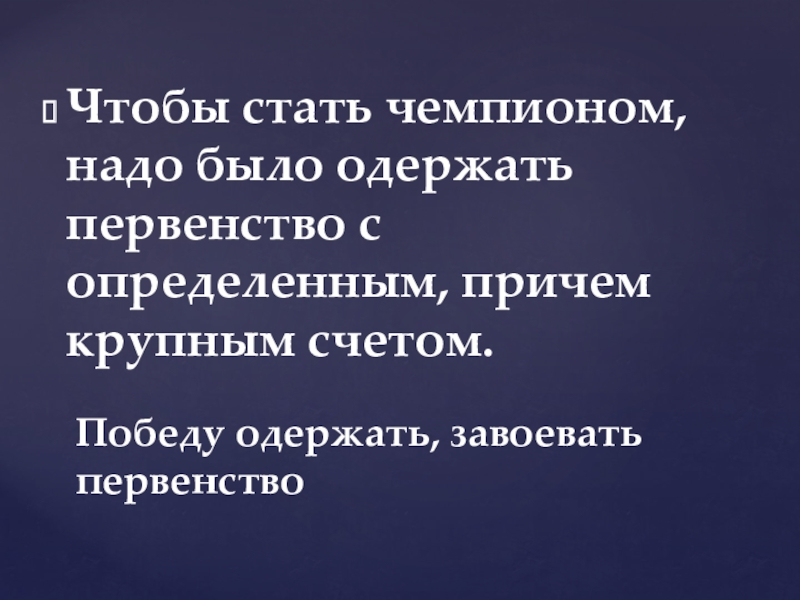 Чтобы стать чемпионом, надо было одержать первенство с определенным, причем крупным счетом.Победу одержать, завоевать первенство