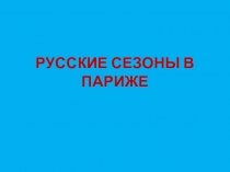 РУССКИЕ СЕЗОНЫ В ПАРИЖЕ. ПРИОБЩЕНИЕ ЕВРОПЕЙСКОЙ ПУБЛИКИ К РУССКОМУ ИСКУССТВУ.