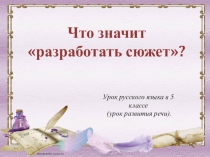 Презентация по русскому языку Что значит разработать сюжет? (5 класс)