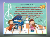 Презентация Музыкально-литературная гостиная, как форма работы с родителями по приобщению детей к миру классической музыки и художественной литературы во взаимодействии всех участников образовательного процесса: педагогов, детей, родителей.