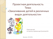 Презентация проекта на тему: Закаливание детей в разных видах деятельности