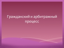 Презентация по дисциплине Право на тему:Гражданский и арбитражный процесс