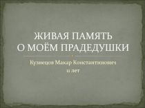 Презентация Кузнецова Макара, ученика 6 А класса Мой прадед - герой войны