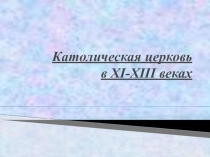 Презентация по истории. Тема: Католическая церковь в XI-XIII вв.