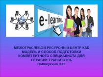 МЕЖОТРАСЛЕВОЙ РЕСУРСНЫЙ ЦЕНТР КАК МОДЕЛЬ И СПОСОБ ПОДГОТОВКИ КОМПЕТЕНТНОГО СПЕЦИАЛИСТА ДЛЯ ОТРАСЛИ ТРАНСПОТРА