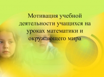 Презентация Мотивация учебной деятельности учащихся на уроках математики и окружающего мира в начальной школе