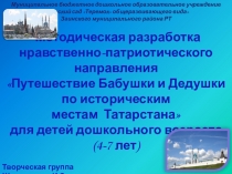 Путешествие Бабушки и Дедушки по историческим местам Татарстана, методическая разработка нравственно-патриотического направления для детей дошкольного возраста 4-7 лет.