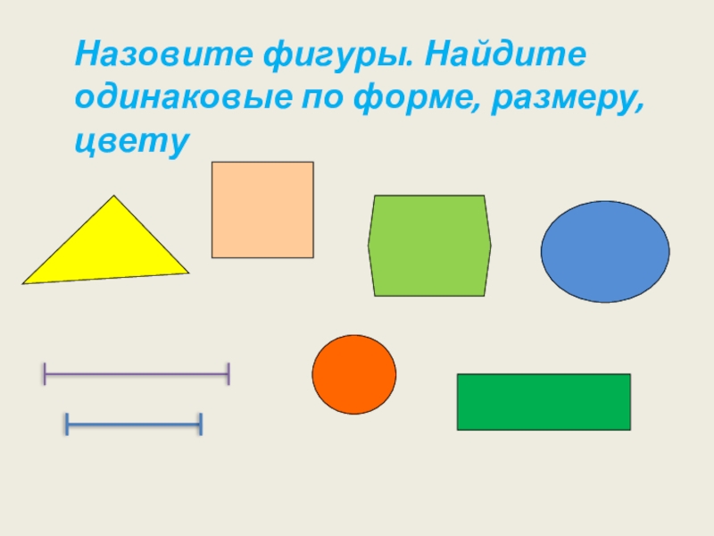 Две фигуры называют. Назови фигуры. Одинаковые по форме фигуры. Найди фигуру. Найди по форме одинаковые фигуры.