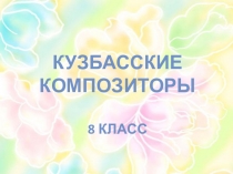 Презентация по музыке на тему Композиторы Кузбасса (8 класс)