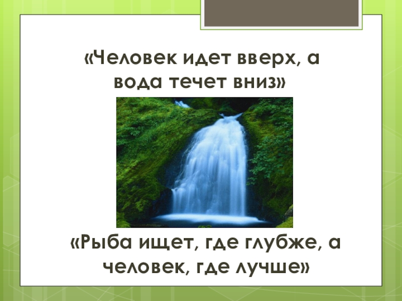 Человек ищет где лучше рыба где. Вода течет вниз. Вода течет вниз а человек стремится вверх. Рыба ищет где глубже а человек где лучше. Где вода течет вверх.