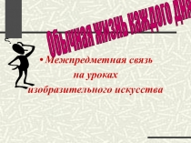 Презентация к уроку ИЗО Обычная жизнь каждого дня - большая тема в искусстве