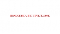 Презентация по русскому языку на тему Правописание приставок