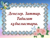 Презентация Денелер. Заттар. Табиғат құбылыстар 3 сынып
