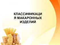 Презентация по Технологии хлебопекарного и макаронного производства Классификация макаронных изделий