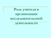 Роль учителя в учебно-исследовательской деятельности учащихся