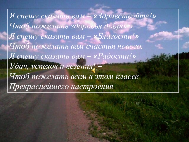 Я спешу сказать вам – «Здравствуйте!»Чтоб пожелать здоровья доброго.Я спешу сказать вам – «Благости!»Чтоб пожелать вам счастья