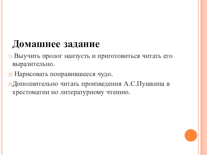 Домашнее задание Выучить пролог наизусть и приготовиться читать его выразительно. Нарисовать понравившееся чудо. Дополнительно читать произведения А.С.Пушкина в