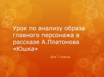 Презентация к уроку по образу главного героя в произведении А.Платонова Юшка