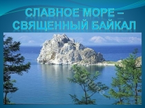 Презентация  Славное море - священный Байкал