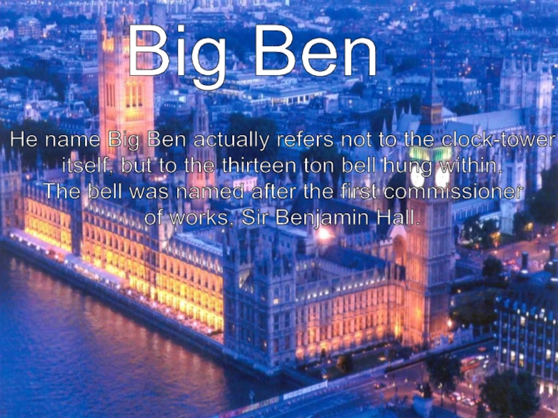 Big BenHe name Big Ben actually refers not to the clock-tower itself, but to the thirteen ton