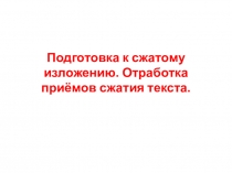 Подготовка к сжатому изложению. Отработка приёмов сжатия текста