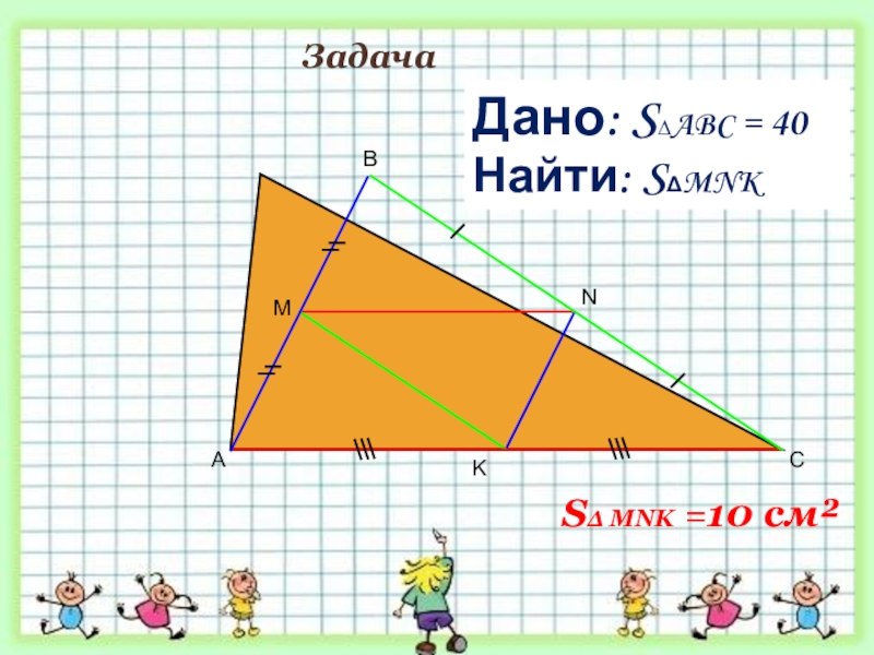 ABCMДано: S∆ABC = 40 см²Найти: SΔMNK KN       Задача SΔ MNK =10