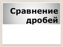 Презентация по математике на тему Сравнение дробей 5 класс