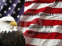 Презентация по английскому языку на тему Стереотипы об американцах-правда или вымысел