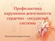 Презентация по экологии на тему Профилактика заболеваний сердечно-сосудистой системы (8 класс)