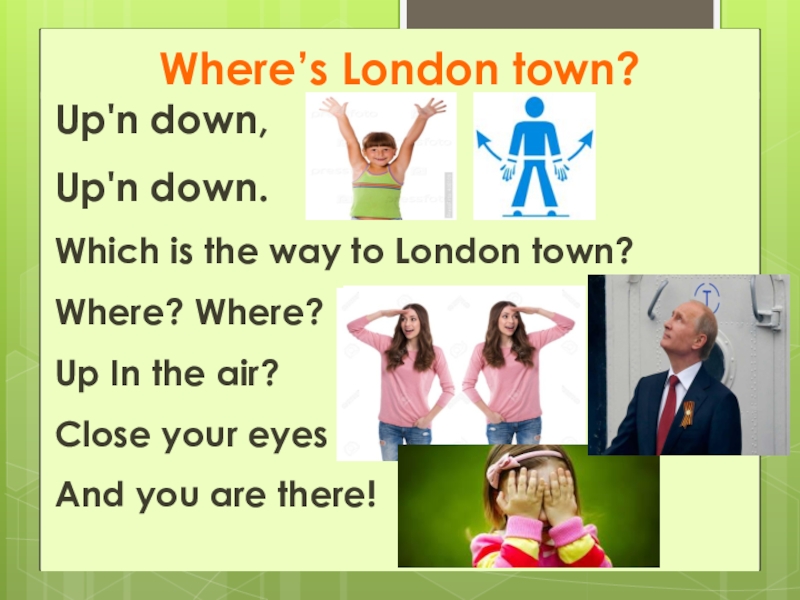 Where’s London town?Up'n down,Up'n down.  Which is the way to London town?Where? Where?Up In the air?Close your eyesAnd