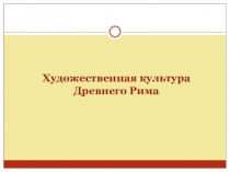 Презентация по МХК на тему Художественная культура Древнего Рима (10 класс)