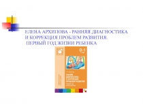 РАННЯЯ ДИАГНОСТИКА И КОРРЕКЦИЯ ПРОБЛЕМ РАЗВИТИЯ. ПЕРВЫЙ ГОД ЖИЗНИ РЕБЕНКА