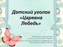 Презентация по теме Детский уголок Царевна Лебедьученицы 11 класса по технологии.