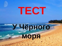 Презентация по окружающему миру. Тест по теме У Чёрного моря 4 класс