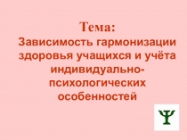 Презентация по исследовательской работе на тему Зависимость гармонизации здоровья учащихся и учёта индивидуально-психологических особенностей