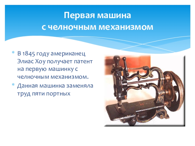 Первая машина  с челночным механизмомВ 1845 году американец Элиас Хоу получает патент на первую машинку с