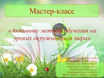 Мастер-класс по теме: Активные методы обучения на уроках окружающего мира в условиях реализации ФГОС