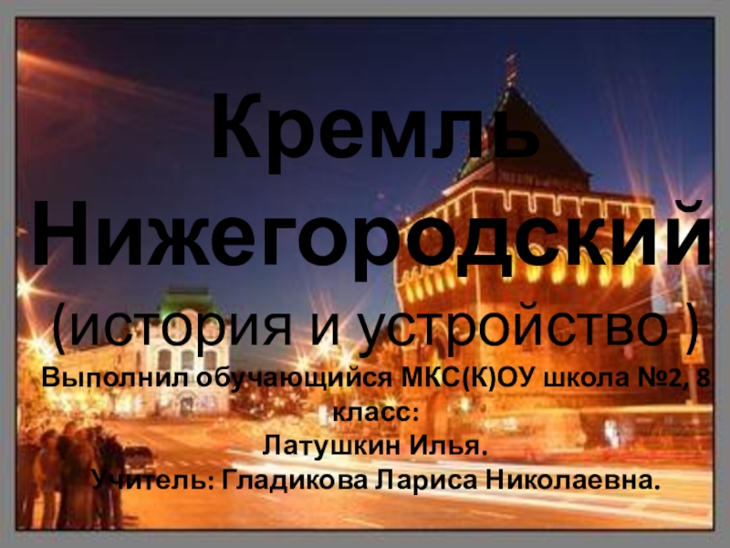 кремльКремльНижегородский(история и устройство )Выполнил обучающийся МКС(К)ОУ школа №2, 8 класс:Латушкин Илья.Учитель: Гладикова Лариса Николаевна.