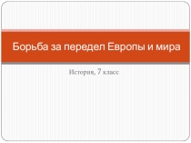 Презентация по истории на тему Борьба за передел Европы и мира (7 класс)