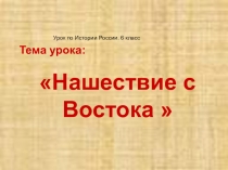 Презентация по истории России на тему: Нашествие с Востока (6 класс)