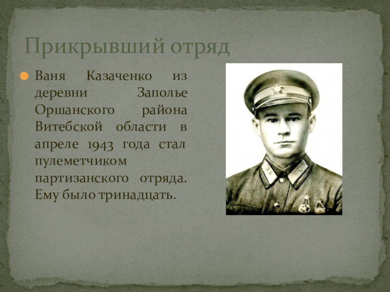 Прикрывший отряд Ваня Казаченко из деревни Заполье Оршанского района Витебской области в апреле 1943 года стал пулеметчиком