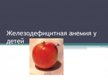 Презентация по педиатрии Железодефицитные анемии у детей