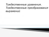 Презентация Тождества и тождественные преобразования