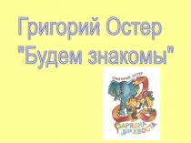 Презентация Григорий Остер (тест по сказке Будем знакомы)