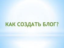 Презентация-инструкция: Как создать свой блог стилизованный под сайт