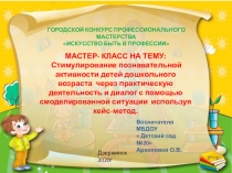 МАСТЕР- КЛАСС НА ТЕМУ: Стимулирование познавательной активности детей дошкольного возраста через практическую деятельность и диалог с помощью смоделированной ситуации используя кейс-метод.
