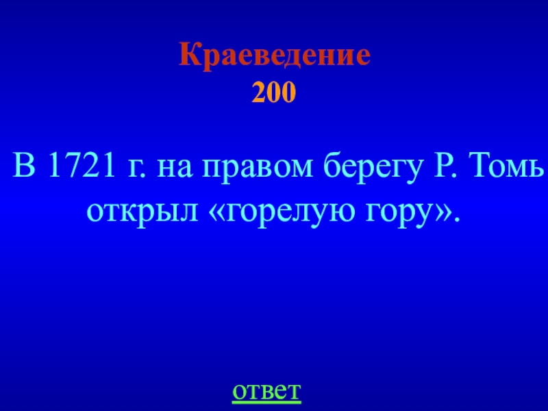 Краеведение  200ответВ 1721 г. на правом берегу Р. Томь открыл «горелую гору».